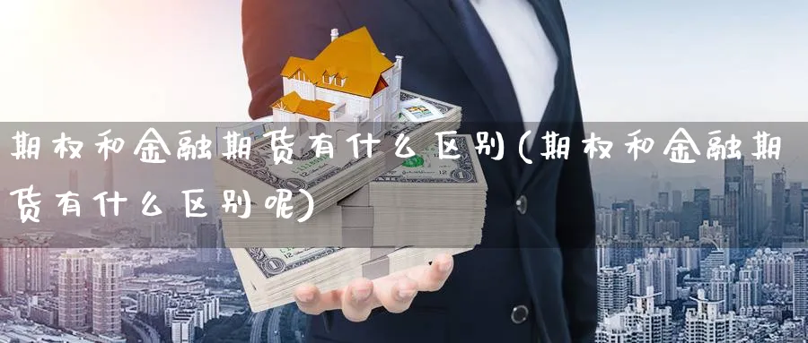 期权和金融期货有什么区别(期权和金融期货有什么区别呢)_https://www.nyyysy.com_期货平台_第1张