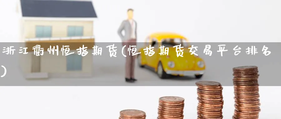 浙江衢州恒指期货(恒指期货交易平台排名)_https://www.nyyysy.com_期货分析_第1张