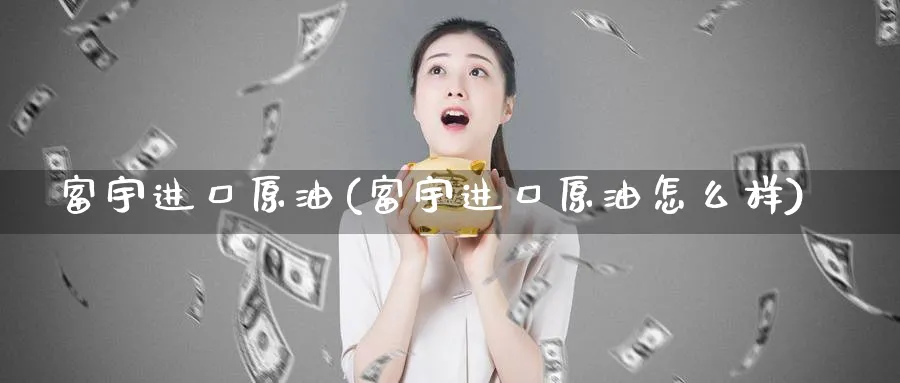 富宇进口原油(富宇进口原油怎么样)_https://www.nyyysy.com_期货平台_第1张