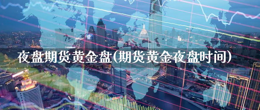 夜盘期货黄金盘(期货黄金夜盘时间)_https://www.nyyysy.com_期货市场_第1张