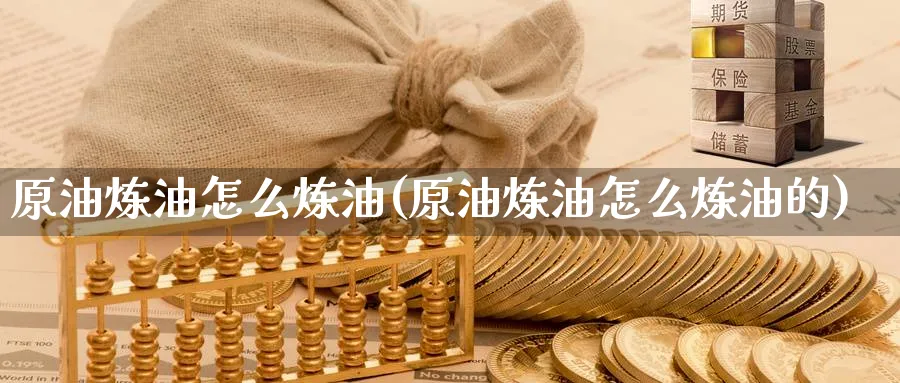 原油炼油怎么炼油(原油炼油怎么炼油的)_https://www.nyyysy.com_期货分析_第1张