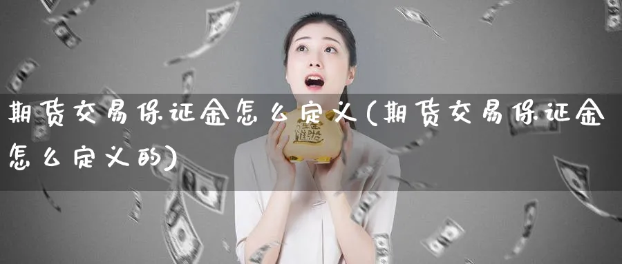 期货交易保证金怎么定义(期货交易保证金怎么定义的)_https://www.nyyysy.com_期货市场_第1张