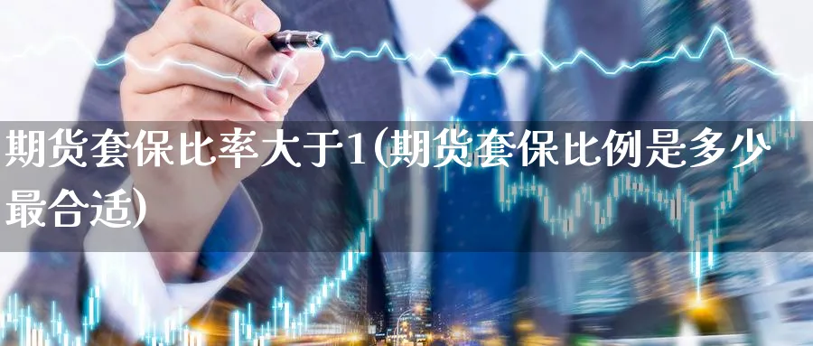期货套保比率大于1(期货套保比例是多少最合适)_https://www.nyyysy.com_期货分析_第1张