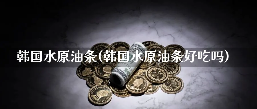 韩国水原油条(韩国水原油条好吃吗)_https://www.nyyysy.com_期货直播_第1张