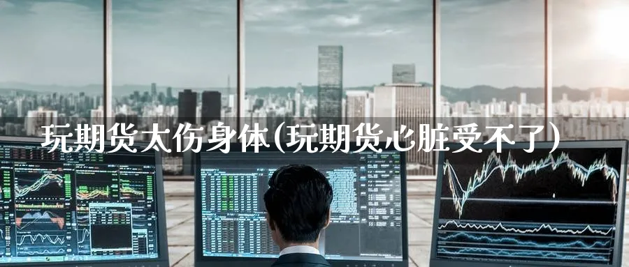 玩期货太伤身体(玩期货心脏受不了)_https://www.nyyysy.com_期货喊单_第1张
