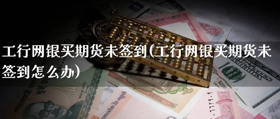 工行网银买期货未签到(工行网银买期货未签到怎么办)_https://www.nyyysy.com_期货行情_第1张