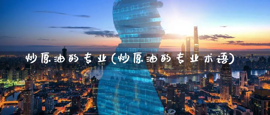 炒原油的专业(炒原油的专业术语)_https://www.nyyysy.com_期货分析_第1张