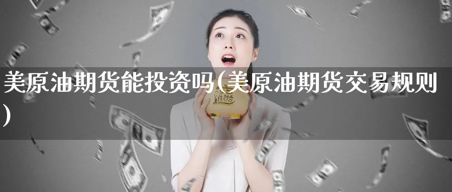 美原油期货能投资吗(美原油期货交易规则)_https://www.nyyysy.com_期货行情_第1张