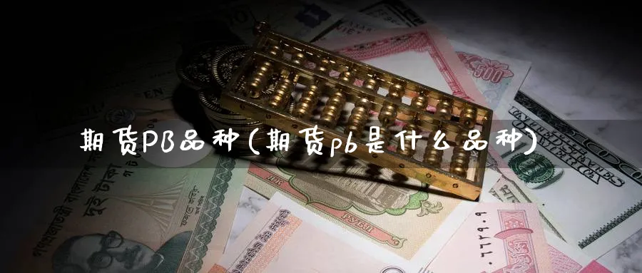 期货PB品种(期货pb是什么品种)_https://www.nyyysy.com_期货喊单_第1张