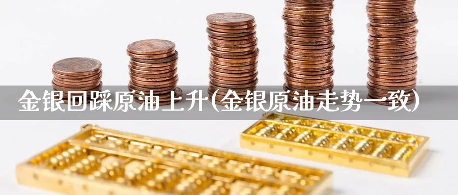 金银回踩原油上升(金银原油走势一致)_https://www.nyyysy.com_期货市场_第1张