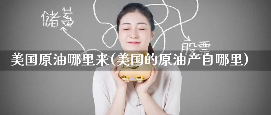 美国原油哪里来(美国的原油产自哪里)_https://www.nyyysy.com_期货平台_第1张