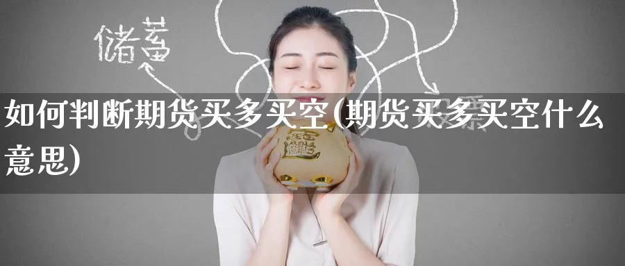 如何判断期货买多买空(期货买多买空什么意思)_https://www.nyyysy.com_期货市场_第1张