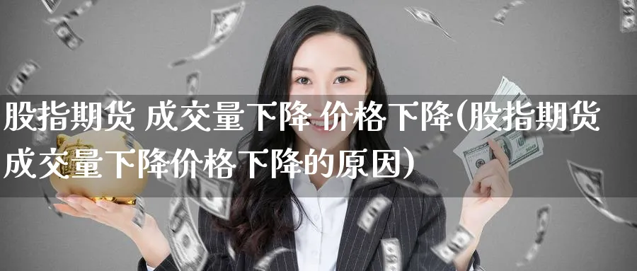 股指期货 成交量下降 价格下降(股指期货成交量下降价格下降的原因)_https://www.nyyysy.com_期货喊单_第1张