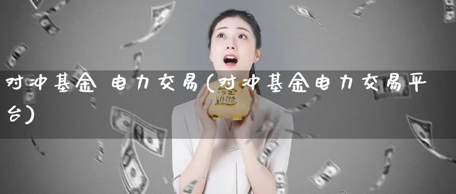 对冲基金 电力交易(对冲基金电力交易平台)_https://www.nyyysy.com_期货分析_第1张