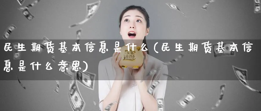 民生期货基本信息是什么(民生期货基本信息是什么意思)_https://www.nyyysy.com_期货行情_第1张