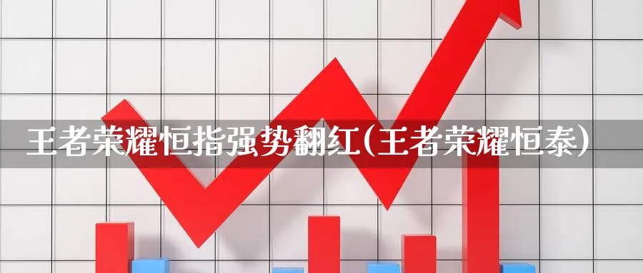 王者荣耀恒指强势翻红(王者荣耀恒泰)_https://www.nyyysy.com_期货喊单_第1张