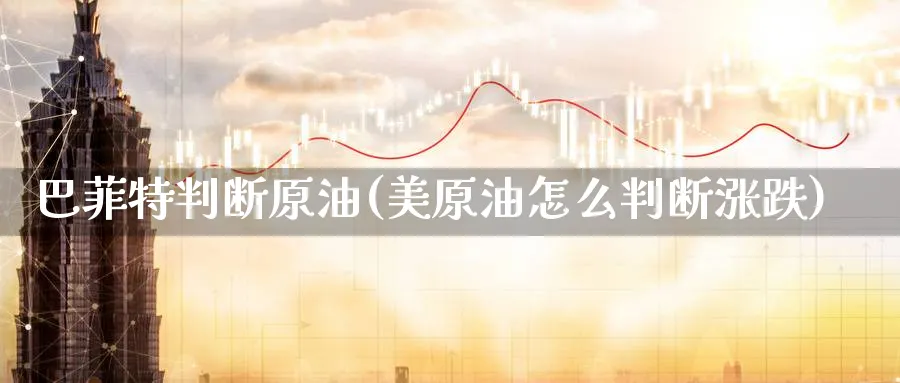 巴菲特判断原油(美原油怎么判断涨跌)_https://www.nyyysy.com_期货平台_第1张