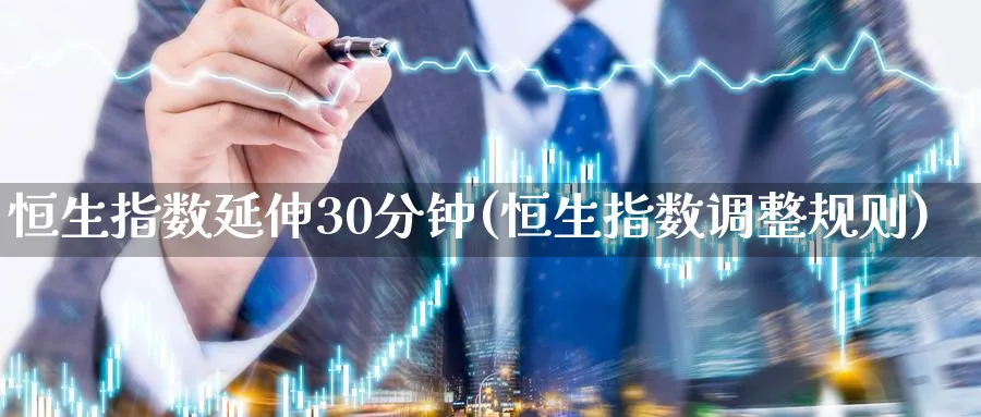 恒生指数延伸30分钟(恒生指数调整规则)_https://www.nyyysy.com_期货市场_第1张