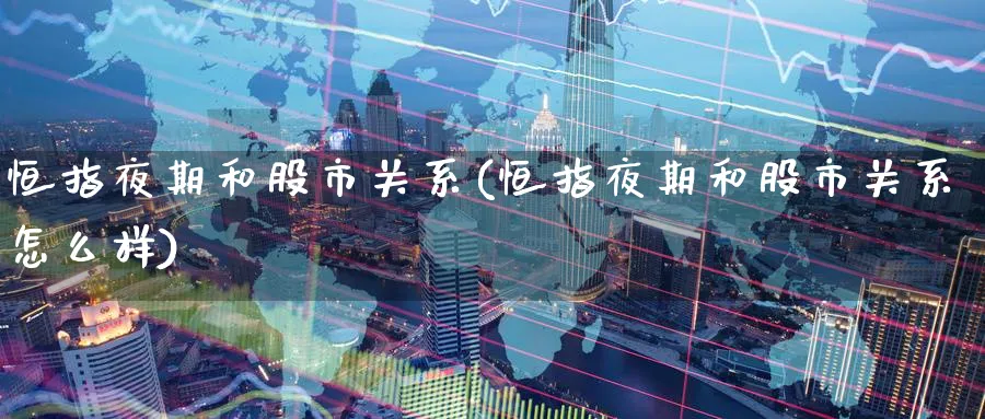 恒指夜期和股市关系(恒指夜期和股市关系怎么样)_https://www.nyyysy.com_期货直播_第1张