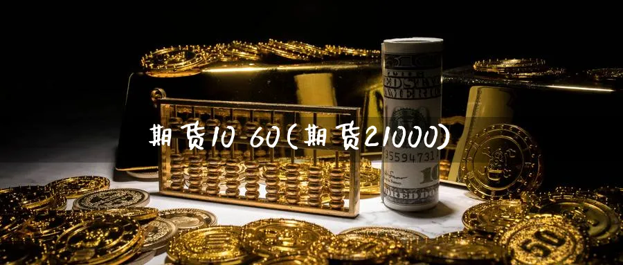 期货10 60(期货21000)_期货平台_第1张_南严期货 期货10 60(期货21000)_https://www.nyyysy.com_期货平台_第1张
