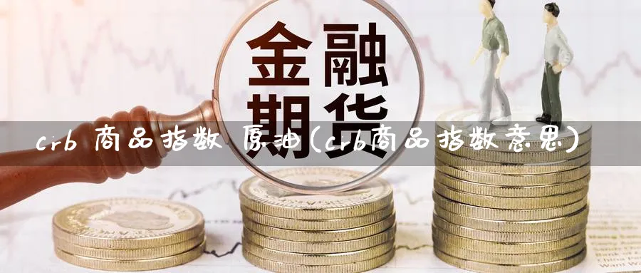 crb 商品指数 原油(crb商品指数意思)_https://www.nyyysy.com_期货分析_第1张