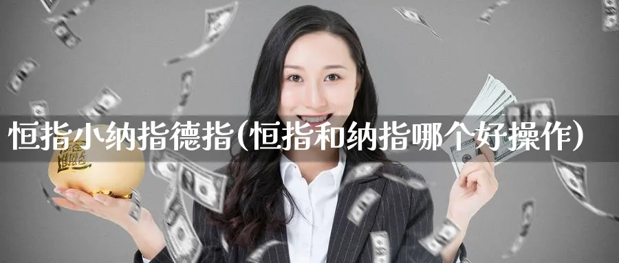 恒指小纳指德指(恒指和纳指哪个好操作)_https://www.nyyysy.com_期货直播_第1张