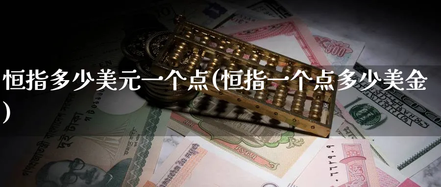 恒指多少美元一个点(恒指一个点多少美金)_https://www.nyyysy.com_期货喊单_第1张