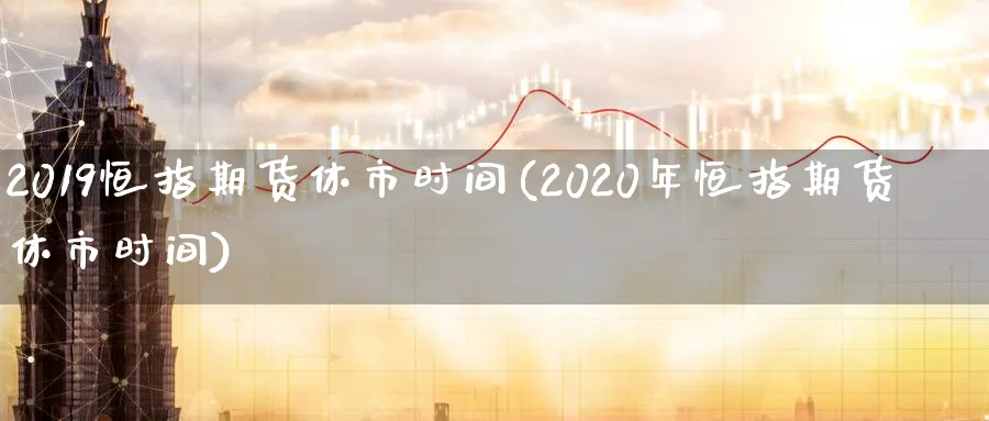 2019恒指期货休市时间(2020年恒指期货休市时间)_https://www.nyyysy.com_期货市场_第1张