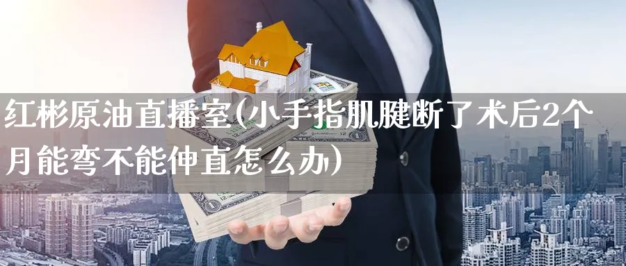 红彬原油直播室(小手指肌腱断了术后2个月能弯不能伸直怎么办)_https://www.nyyysy.com_期货喊单_第1张