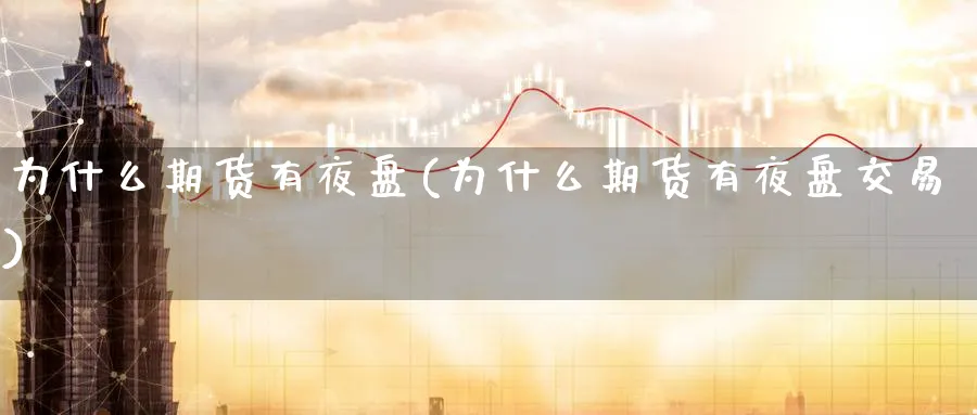 为什么期货有夜盘(为什么期货有夜盘交易)_https://www.nyyysy.com_期货喊单_第1张