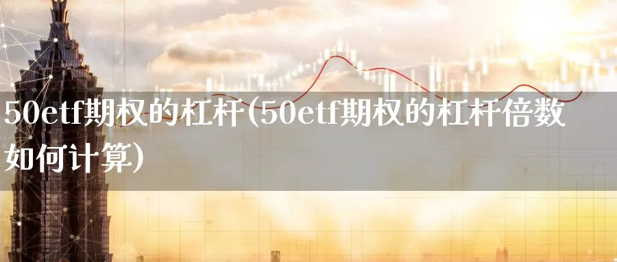 50etf期权的杠杆(50etf期权的杠杆倍数如何计算)_https://www.nyyysy.com_期货市场_第1张