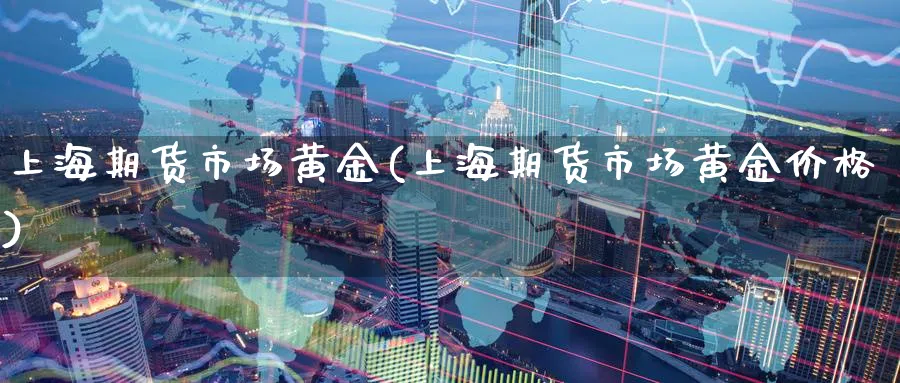 上海期货市场黄金(上海期货市场黄金价格)_https://www.nyyysy.com_期货市场_第1张