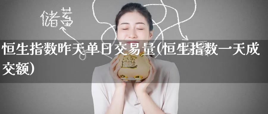恒生指数昨天单日交易量(恒生指数一天成交额)_https://www.nyyysy.com_期货行情_第1张