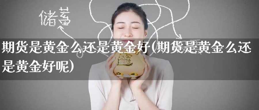 期货是黄金么还是黄金好(期货是黄金么还是黄金好呢)_https://www.nyyysy.com_期货市场_第1张