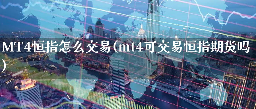 MT4恒指怎么交易(mt4可交易恒指期货吗)_https://www.nyyysy.com_期货分析_第1张