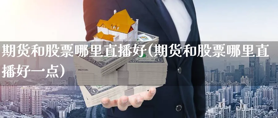期货和股票哪里直播好(期货和股票哪里直播好一点)_期货平台_第1张_南严期货 期货和股票哪里直播好(期货和股票哪里直播好一点)_https://www.nyyysy.com_期货平台_第1张