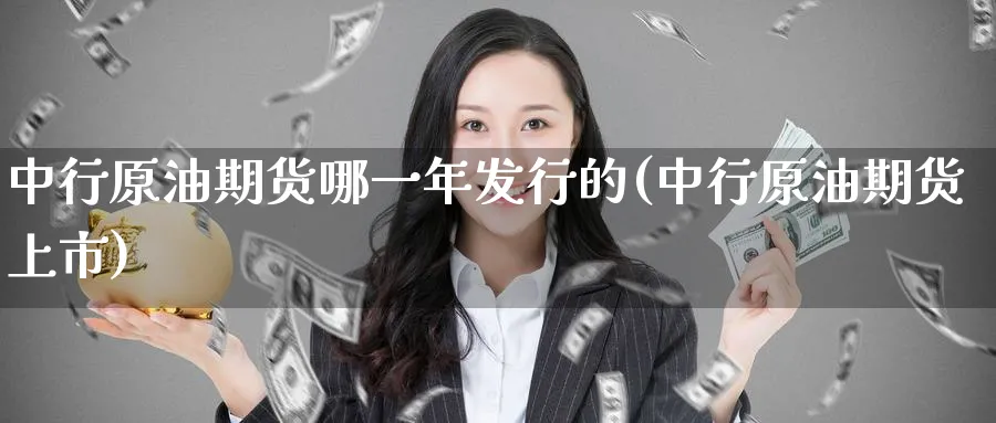中行原油期货哪一年发行的(中行原油期货上市)_https://www.nyyysy.com_期货直播_第1张