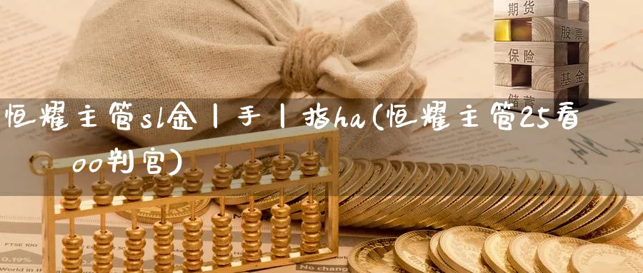 恒耀主管sl金丨手丨指ha(恒耀主管25看зззoo判官)_https://www.nyyysy.com_期货市场_第1张