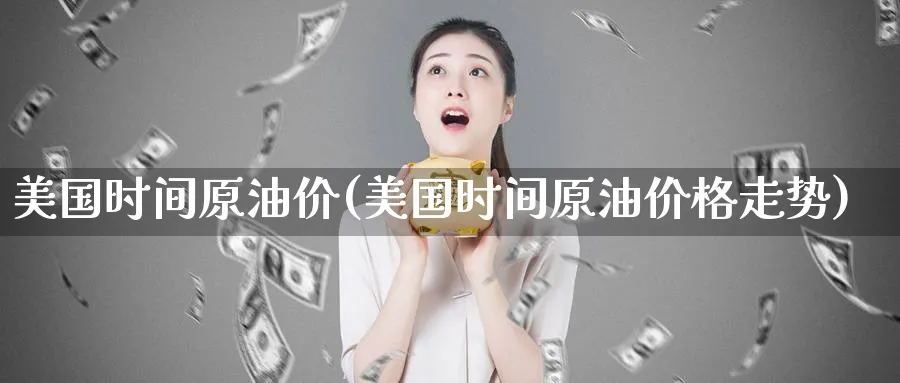 美国时间原油价(美国时间原油价格走势)_https://www.nyyysy.com_期货分析_第1张