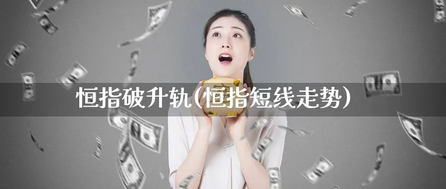 恒指破升轨(恒指短线走势)_https://www.nyyysy.com_期货喊单_第1张