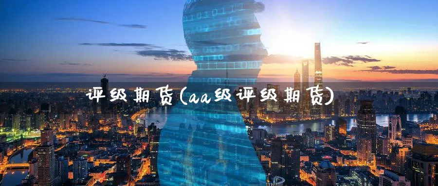 评级期货(aa级评级期货)_https://www.nyyysy.com_期货直播_第1张
