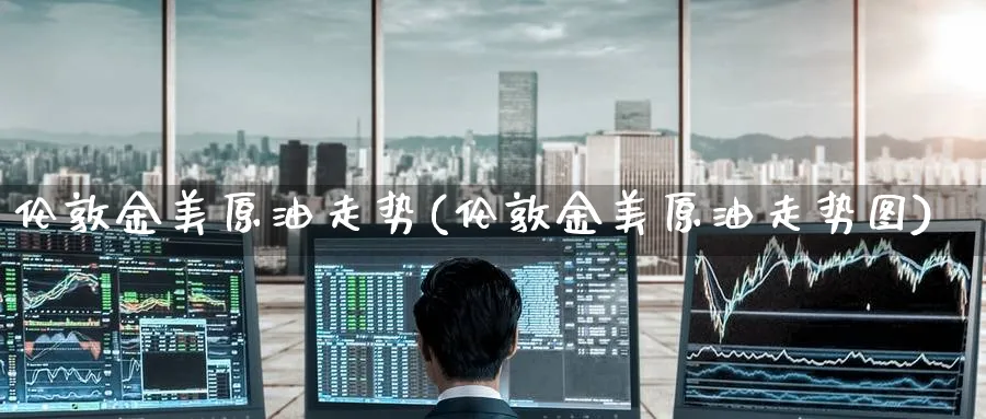 伦敦金美原油走势(伦敦金美原油走势图)_https://www.nyyysy.com_期货平台_第1张