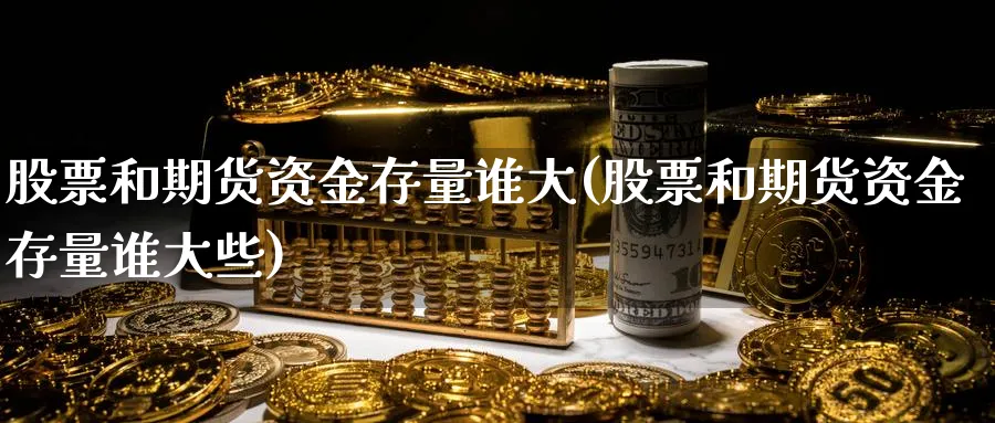 股票和期货资金存量谁大(股票和期货资金存量谁大些)_https://www.nyyysy.com_期货平台_第1张