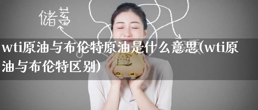 wti原油与布伦特原油是什么意思(wti原油与布伦特区别)_https://www.nyyysy.com_期货分析_第1张