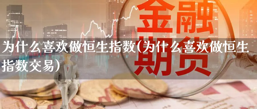 为什么喜欢做恒生指数(为什么喜欢做恒生指数交易)_https://www.nyyysy.com_期货分析_第1张