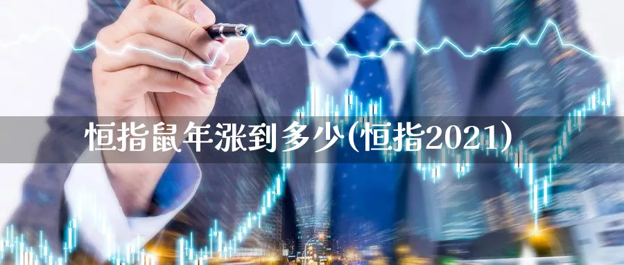 恒指鼠年涨到多少(恒指2021)_https://www.nyyysy.com_期货直播_第1张