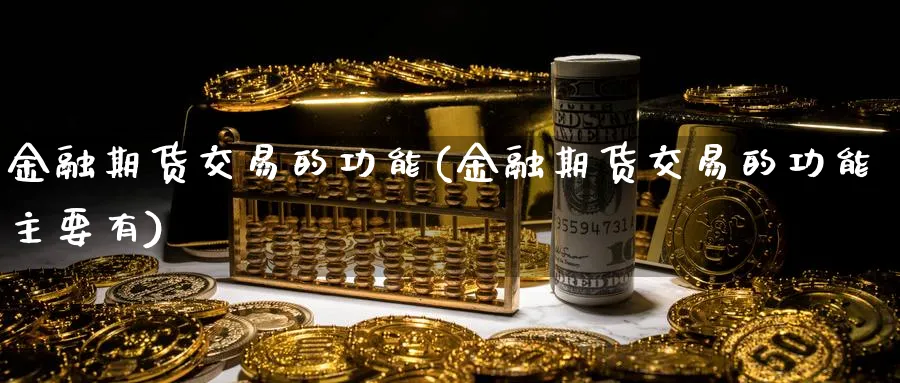 金融期货交易的功能(金融期货交易的功能主要有)_https://www.nyyysy.com_期货平台_第1张