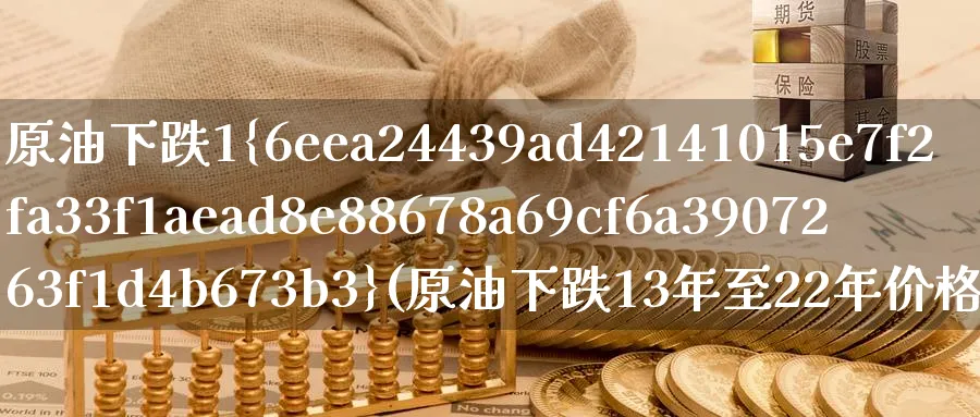 原油下跌1%(原油下跌13年至22年价格)_https://www.nyyysy.com_期货平台_第1张