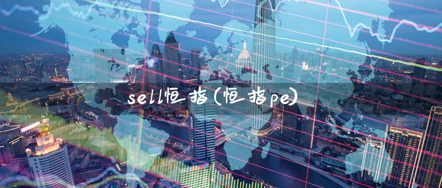 sell恒指(恒指pe)_https://www.nyyysy.com_期货喊单_第1张