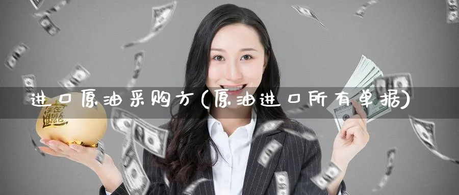进口原油采购方(原油进口所有单据)_https://www.nyyysy.com_期货行情_第1张